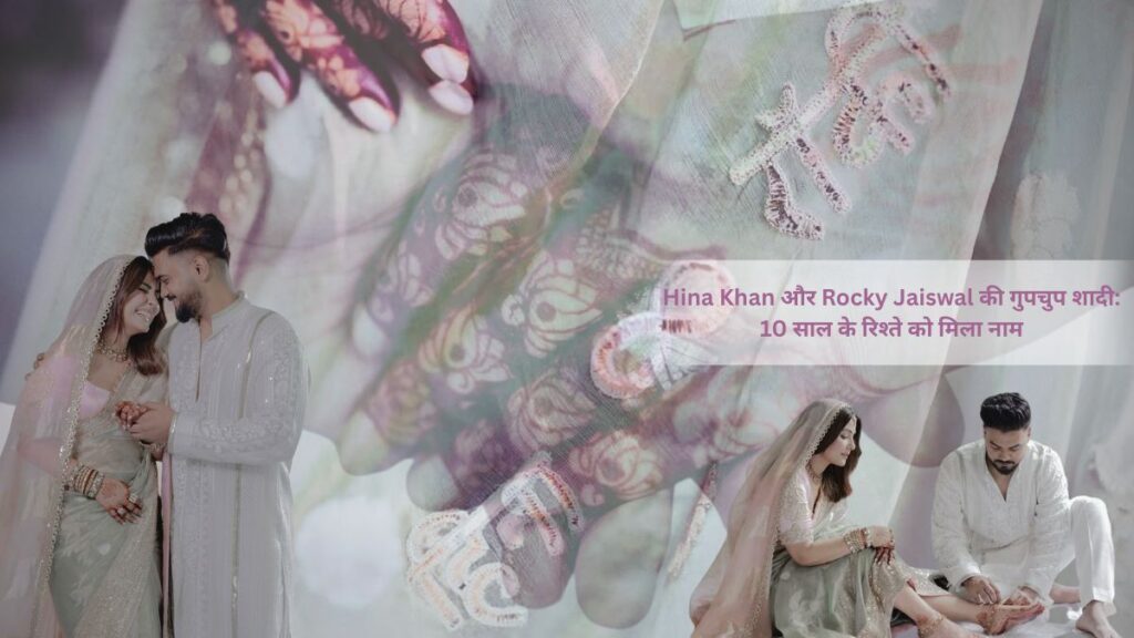 Hina Khan और Rocky Jaiswal की गुपचुप शादी: 10 साल के रिश्ते को मिला नाम, तस्वीरों ने फैंस को किया हैरान